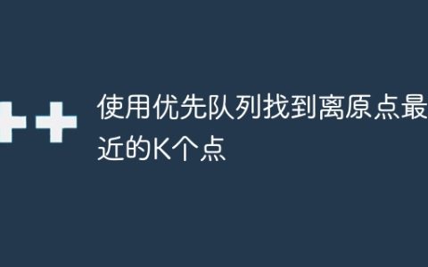 使用优先队列找到离原点最近的K个点