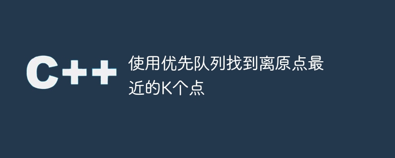 使用优先队列找到离原点最近的k个点