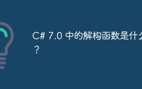 C# 7.0 中的解构函数是什么？
