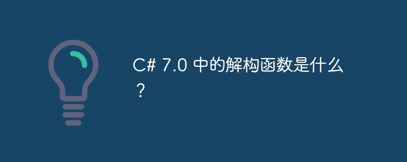 c# 7.0 中的解构函数是什么?