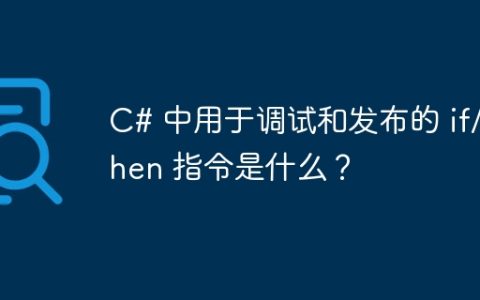 C# 中用于调试和发布的 if/then 指令是什么？