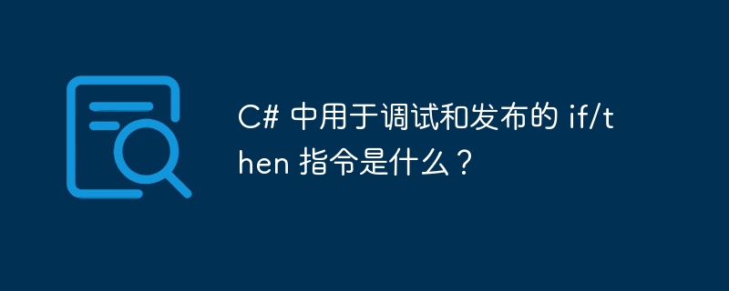 c# 中用于调试和发布的 if/then 指令是什么？