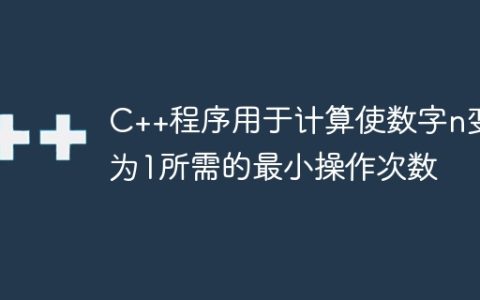 C++程序用于计算使数字n变为1所需的最小操作次数