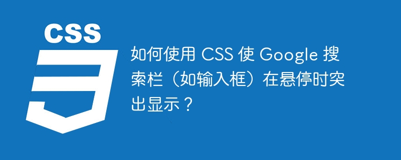 如何使用 css 使 google 搜索栏(如输入框)在悬停时突出显示?