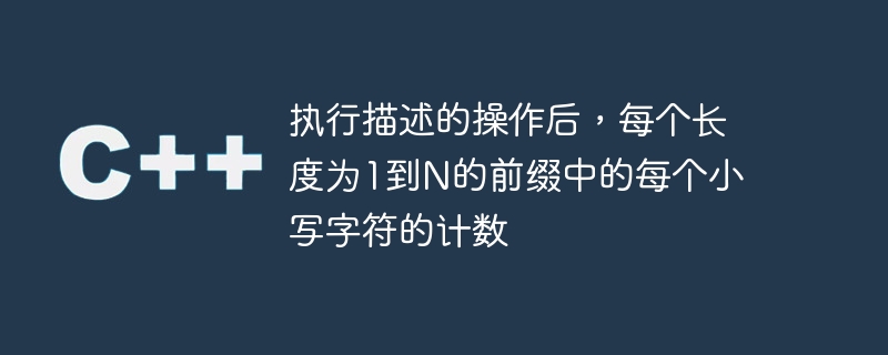 执行描述的操作后,每个长度为1到n的前缀中的每个小写字符的计数