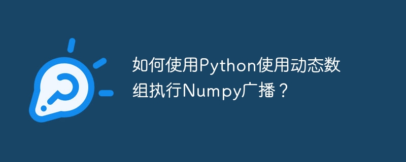如何使用python使用动态数组执行numpy广播?