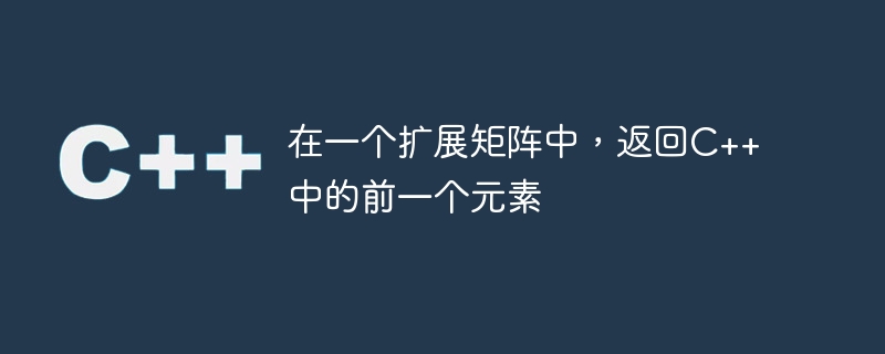 在一个扩展矩阵中,返回c++中的前一个元素