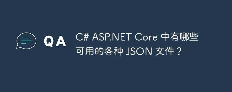 c# asp.net core 中有哪些可用的各种 json 文件?