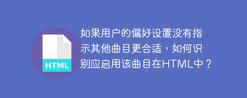 如果用户的偏好设置没有指示其他曲目更合适,如何识别应启用该曲目在html中?