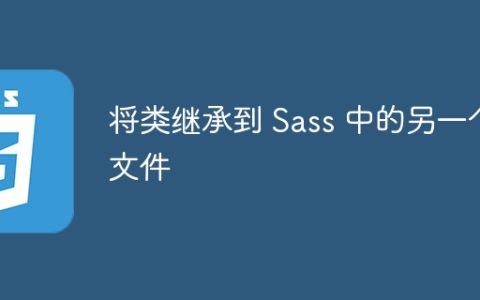 将类继承到 Sass 中的另一个文件