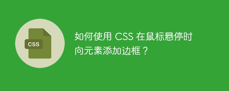 如何使用 css 在鼠标悬停时向元素添加边框?