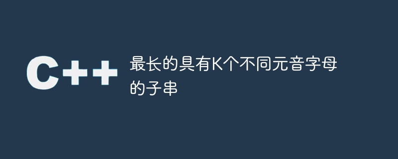 最长的具有k个不同元音字母的子串