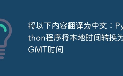 将以下内容翻译为中文：Python程序将本地时间转换为GMT时间