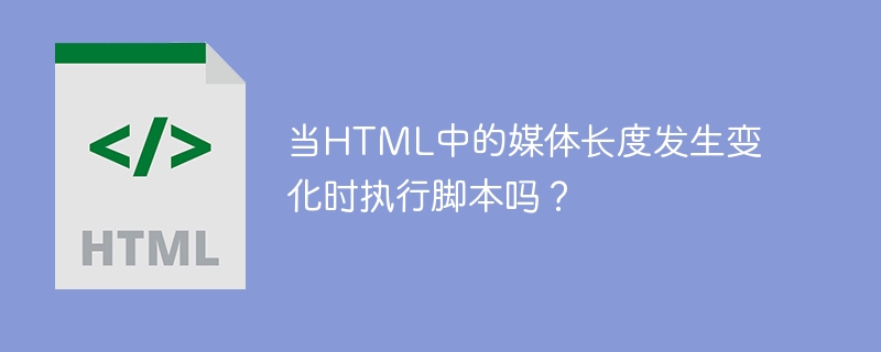 当html中的媒体长度发生变化时执行脚本吗?