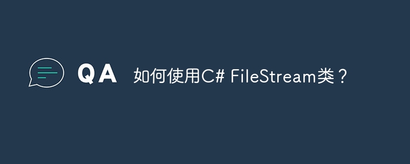 如何使用c# filestream类?