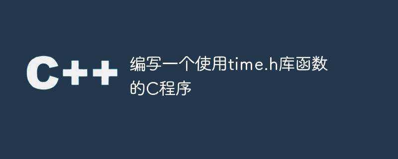 编写一个使用time.h库函数的c程序