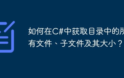 如何在C#中获取目录中的所有文件、子文件及其大小？
