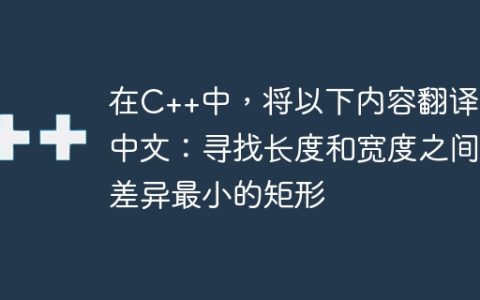 在C++中，将以下内容翻译为中文：寻找长度和宽度之间差异最小的矩形