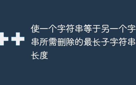 使一个字符串等于另一个字符串所需删除的最长子字符串的长度