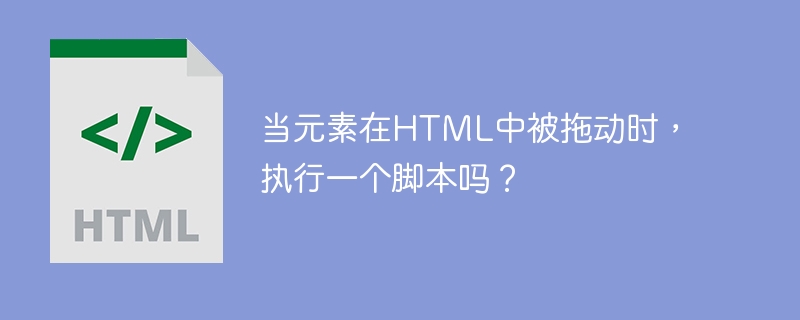 当元素在html中被拖动时,执行一个脚本吗?