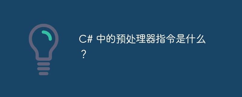 c# 中的预处理器指令是什么?