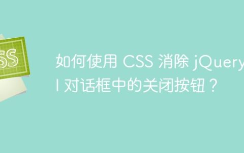 如何使用 CSS 消除 jQuery UI 对话框中的关闭按钮？