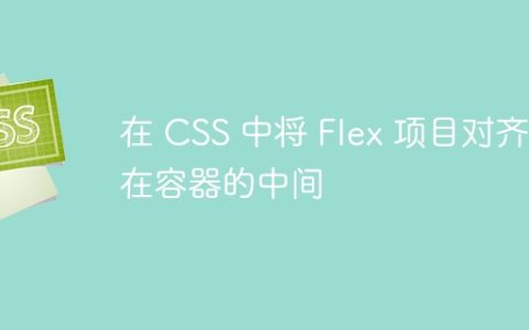 在 CSS 中将 Flex 项目对齐在容器的中间