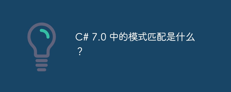 c# 7.0 中的模式匹配是什么?