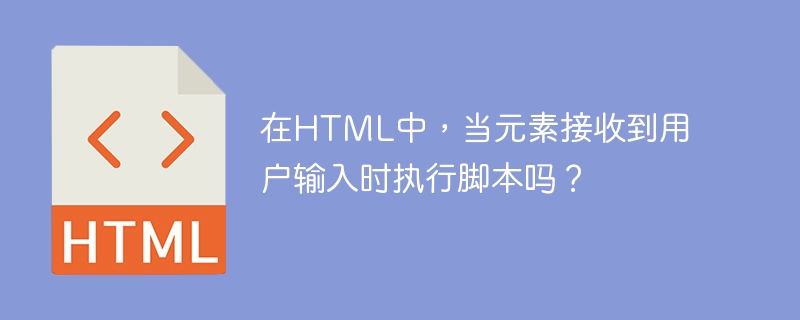 在html中,当元素接收到用户输入时执行脚本吗?