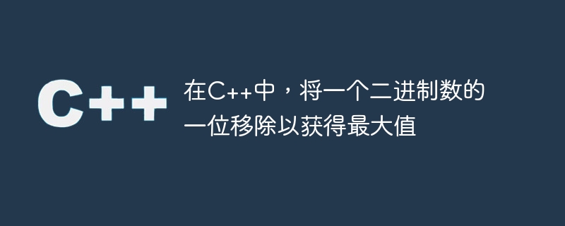 在c++中,将一个二进制数的一位移除以获得最大值