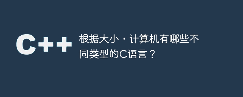 根据大小,计算机有哪些不同类型的c语言?