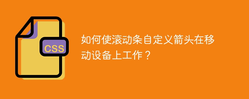 如何使滚动条自定义箭头在移动设备上工作?
