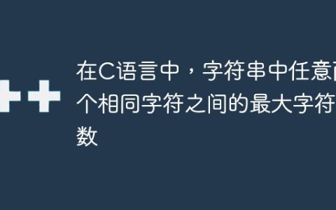 在C语言中，字符串中任意两个相同字符之间的最大字符数