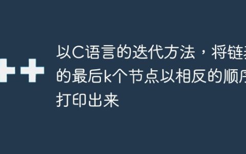 以C语言的迭代方法，将链表的最后k个节点以相反的顺序打印出来