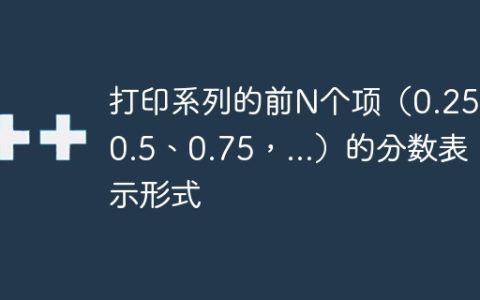 打印系列的前N个项（0.25、0.5、0.75，...）的分数表示形式