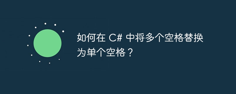 如何在 c# 中将多个空格替换为单个空格?