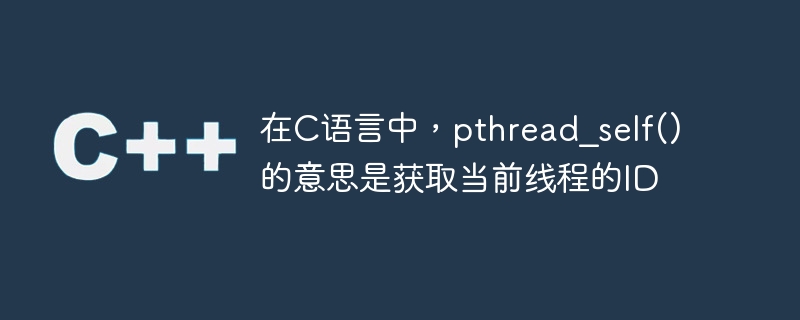 在c语言中,pthread_self()的意思是获取当前线程的id