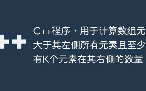 C++程序，用于计算数组元素大于其左侧所有元素且至少有K个元素在其右侧的数量