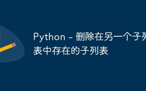 Python – 删除在另一个子列表中存在的子列表