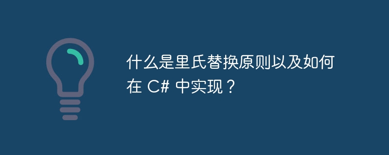 什么是里氏替换原则以及如何在 c# 中实现?