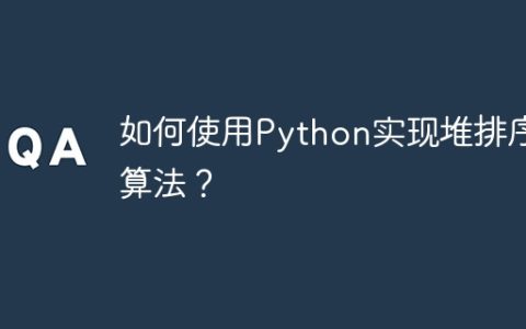 如何使用Python实现堆排序算法？