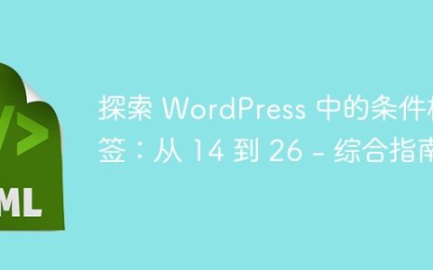 探索 WordPress 中的条件标签：从 14 到 26 – 综合指南