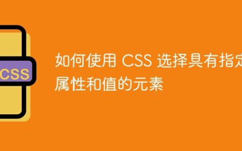 如何使用 CSS 选择具有指定属性和值的元素