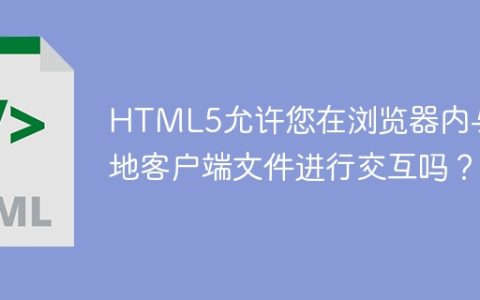 HTML5允许您在浏览器内与本地客户端文件进行交互吗？