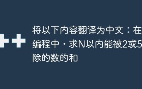 将以下内容翻译为中文：在C编程中，求N以内能被2或5整除的数的和
