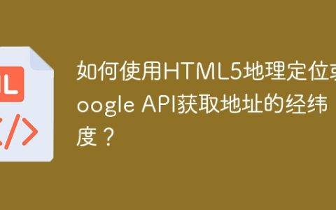 如何使用HTML5地理定位或Google API获取地址的经纬度？