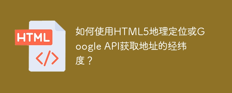 如何使用html5地理定位或google api获取地址的经纬度?