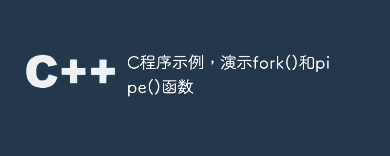 c程序示例,演示fork()和pipe()函数