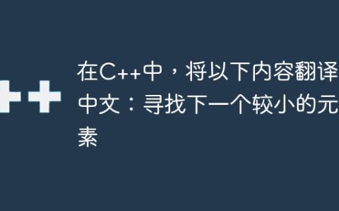 在C++中，将以下内容翻译为中文：寻找下一个较小的元素