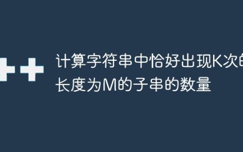 计算字符串中恰好出现K次的长度为M的子串的数量